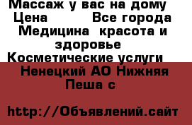 Массаж у вас на дому › Цена ­ 700 - Все города Медицина, красота и здоровье » Косметические услуги   . Ненецкий АО,Нижняя Пеша с.